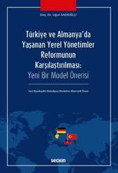 Seçkin Yayıncılık Türkiye ve Almanyada Yaşanan Yerel Yönetimler Reformunun Karşılaştırılması Yeni Bir Model Önerisi - Yeni Büyükşehir Belediyesi Modeline Alternatif Öneri - Seçkin Yayıncılık